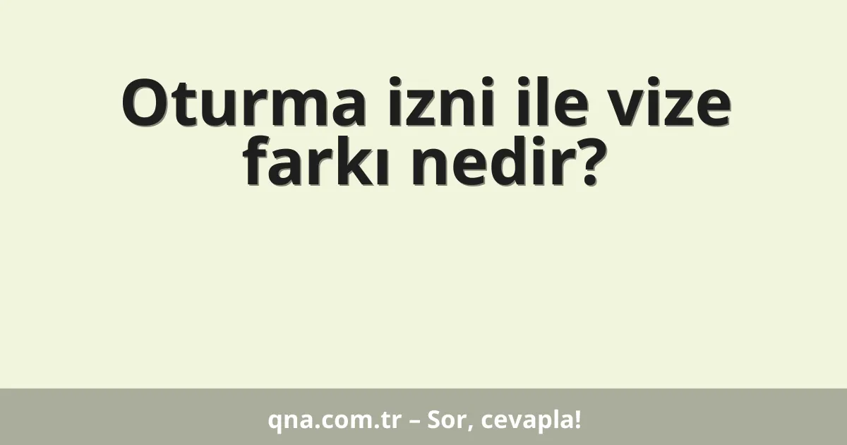 Oturma izni ile vize farkı nedir?