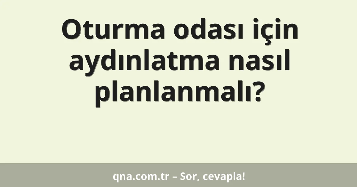 Oturma odası için aydınlatma nasıl planlanmalı?