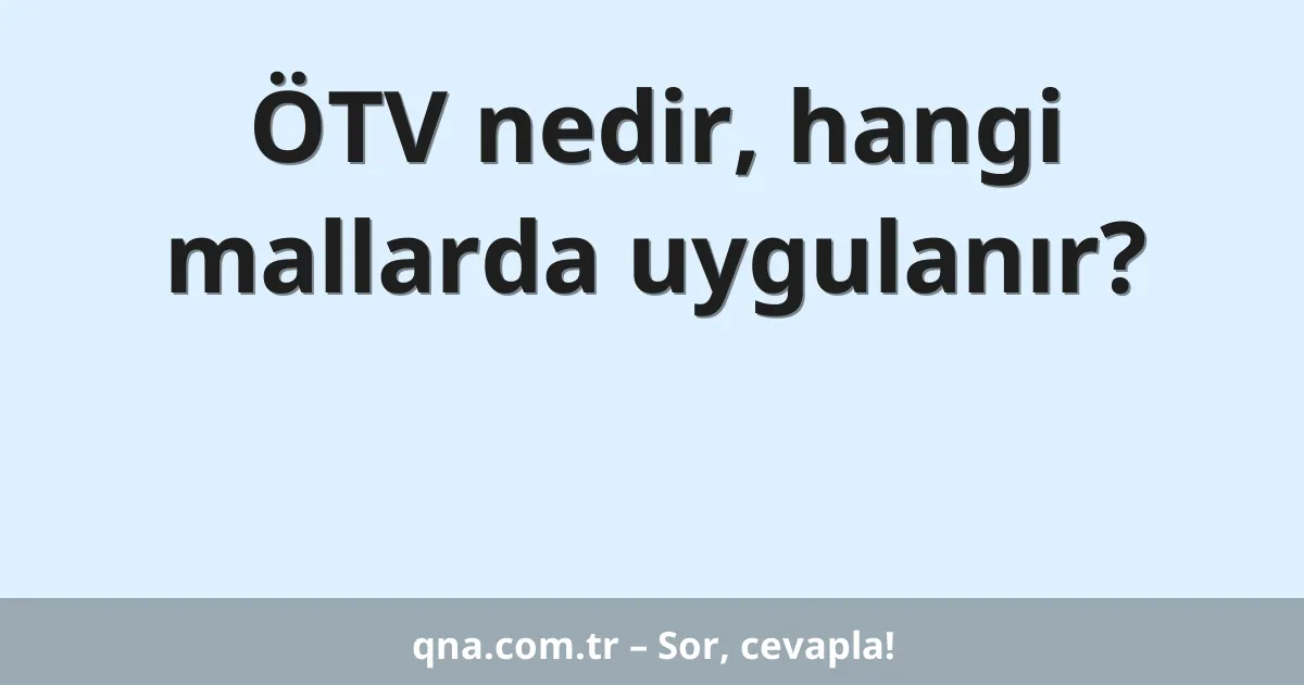 ÖTV nedir, hangi mallarda uygulanır?