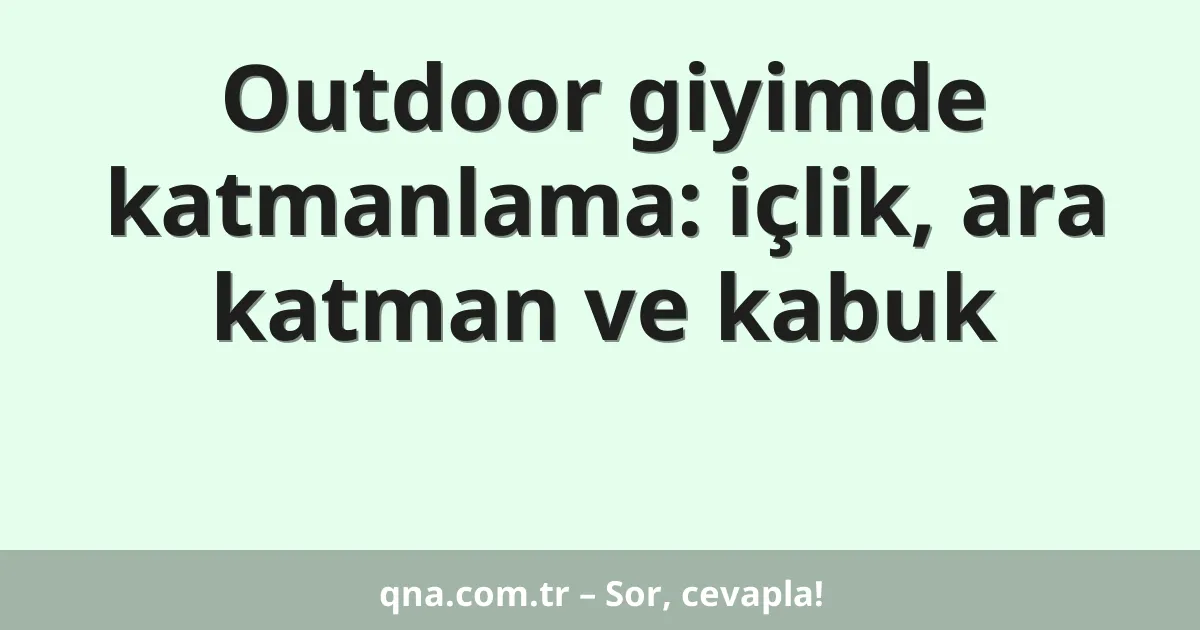 Outdoor giyimde katmanlama: içlik, ara katman ve kabuk