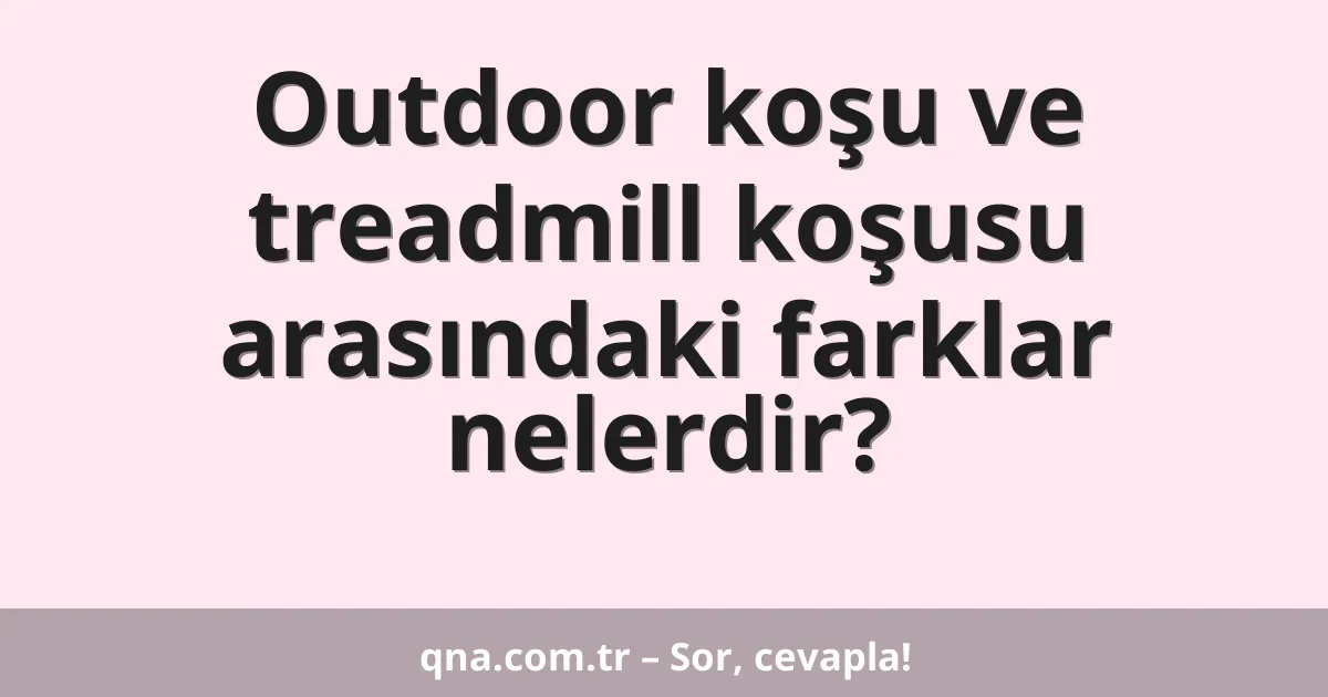Outdoor koşu ve treadmill koşusu arasındaki farklar nelerdir?
