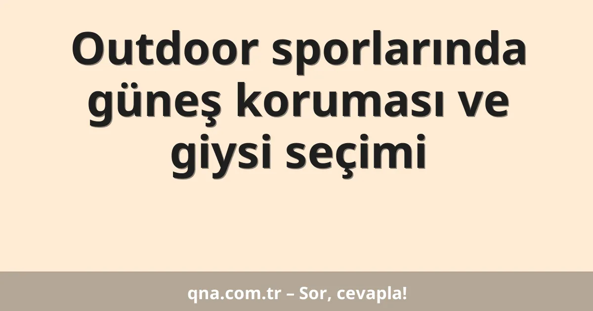 Outdoor sporlarında güneş koruması ve giysi seçimi