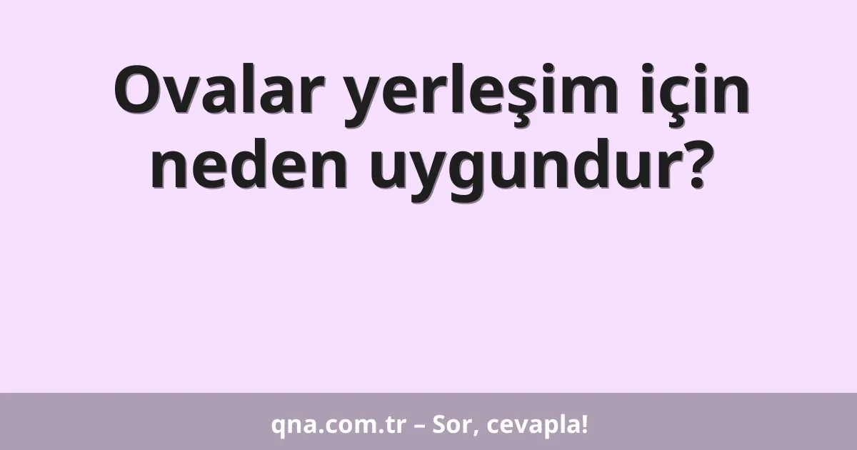 Ovalar yerleşim için neden uygundur?