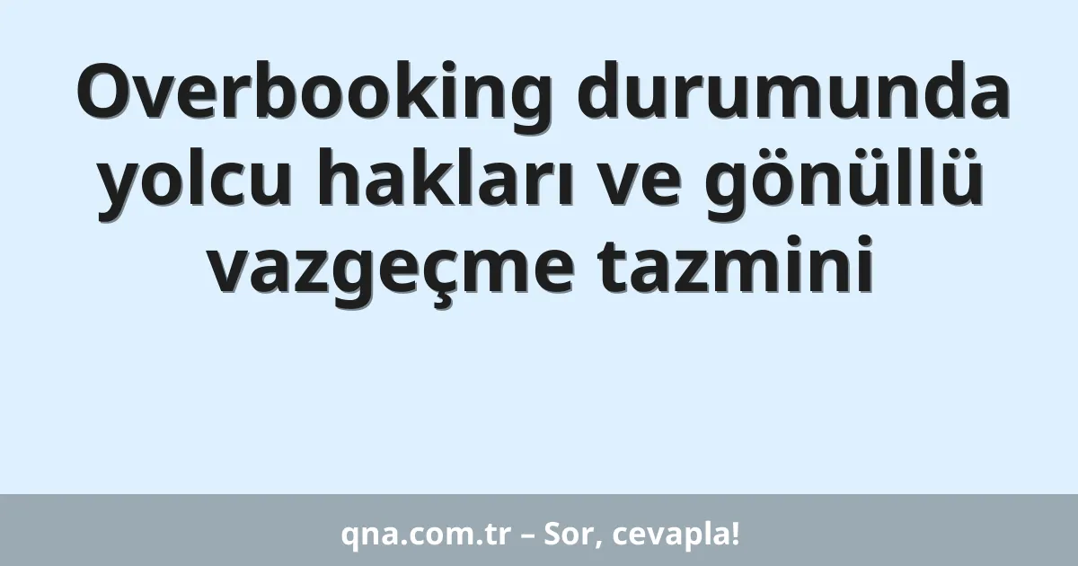 Overbooking durumunda yolcu hakları ve gönüllü vazgeçme tazmini