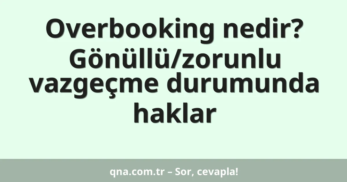 Overbooking nedir? Gönüllü/zorunlu vazgeçme durumunda haklar