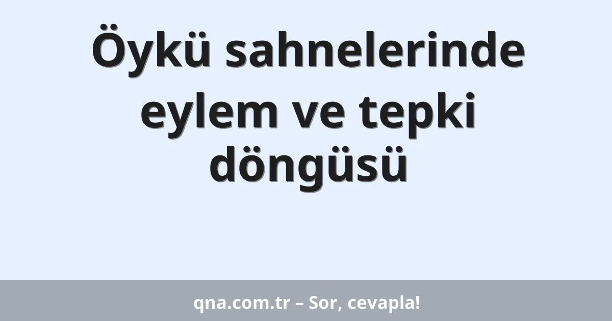 Öykü sahnelerinde eylem ve tepki döngüsü