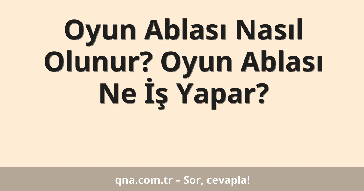 Oyun Ablası Nasıl Olunur? Oyun Ablası Ne İş Yapar?