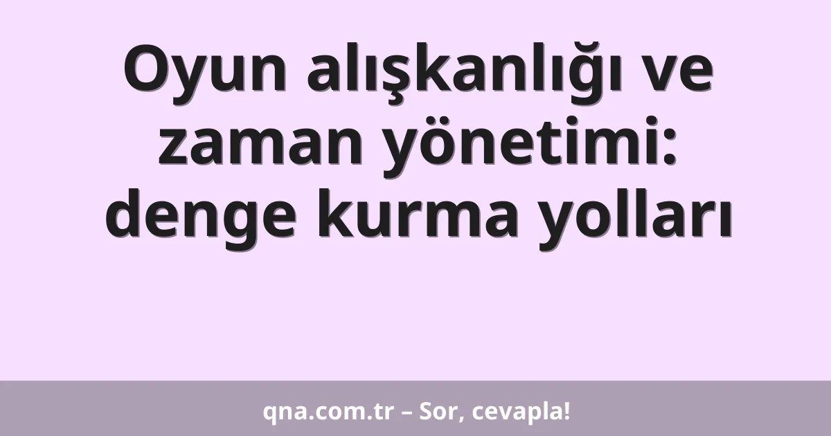 Oyun alışkanlığı ve zaman yönetimi: denge kurma yolları