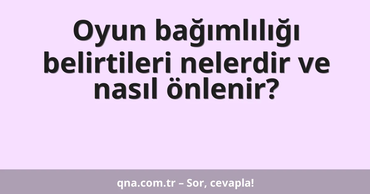 Oyun bağımlılığı belirtileri nelerdir ve nasıl önlenir?