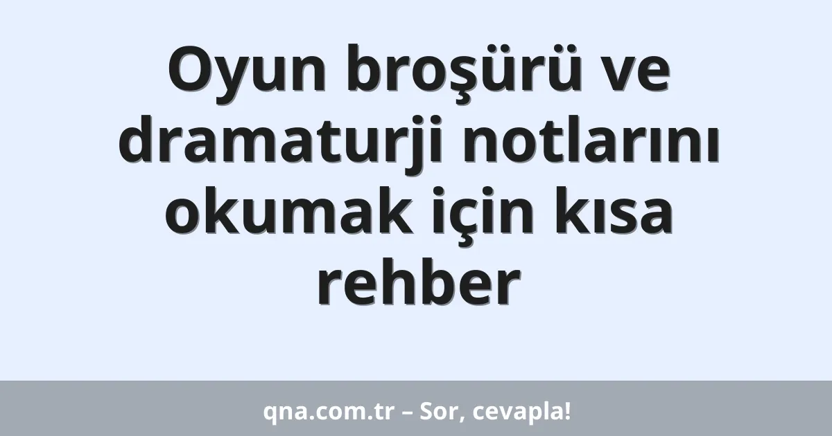 Oyun broşürü ve dramaturji notlarını okumak için kısa rehber