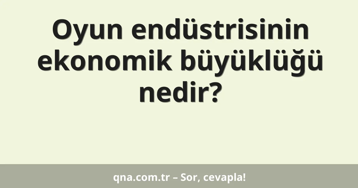 Oyun endüstrisinin ekonomik büyüklüğü nedir?