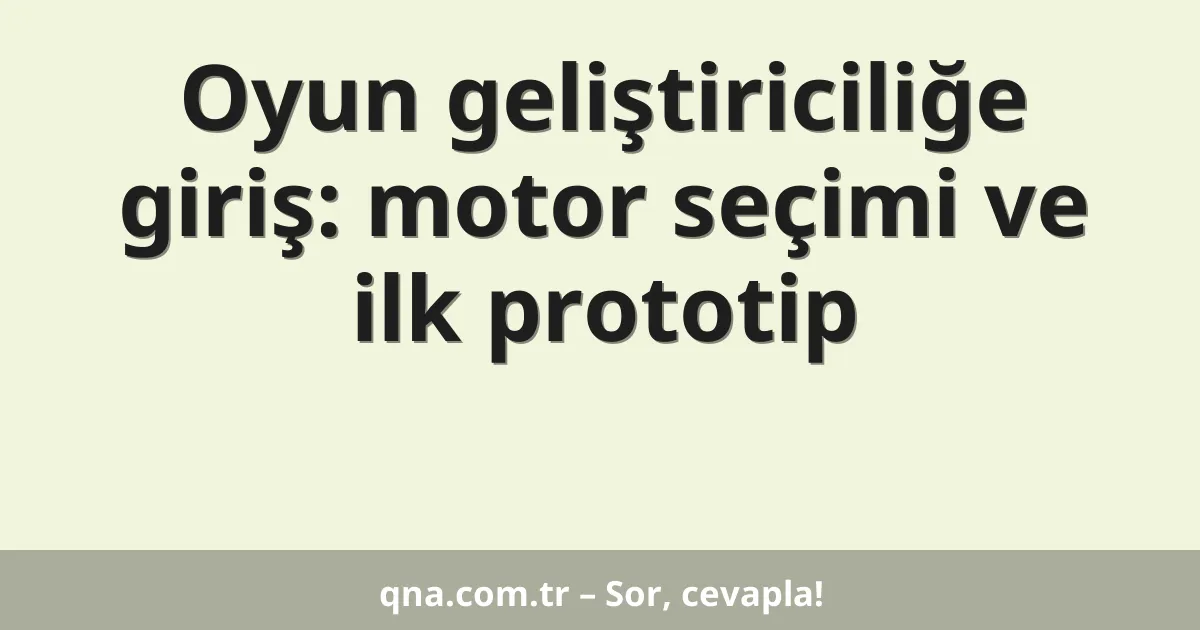 Oyun geliştiriciliğe giriş: motor seçimi ve ilk prototip