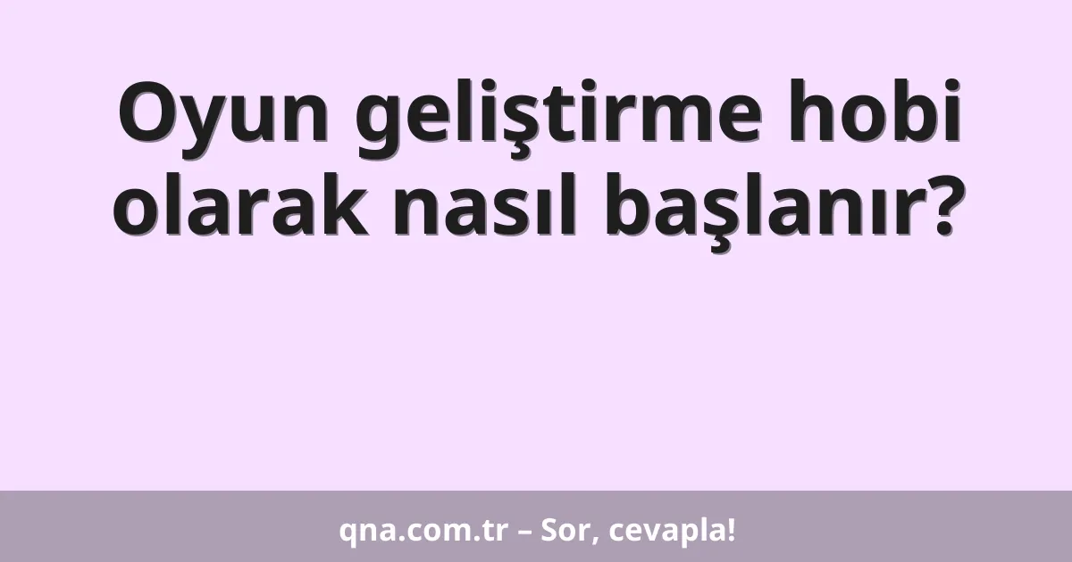 Oyun geliştirme hobi olarak nasıl başlanır?
