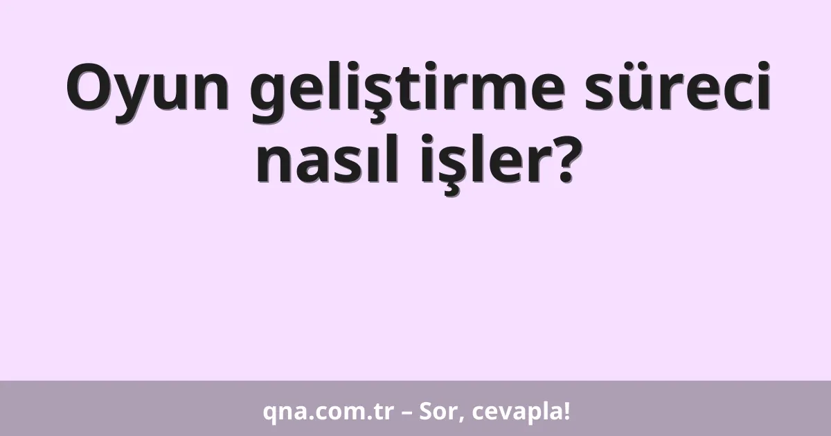 Oyun geliştirme süreci nasıl işler?