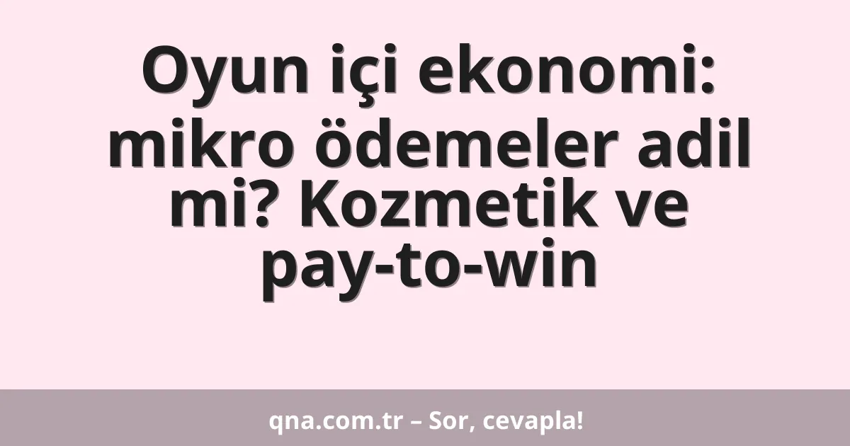 Oyun içi ekonomi: mikro ödemeler adil mi? Kozmetik ve pay-to-win