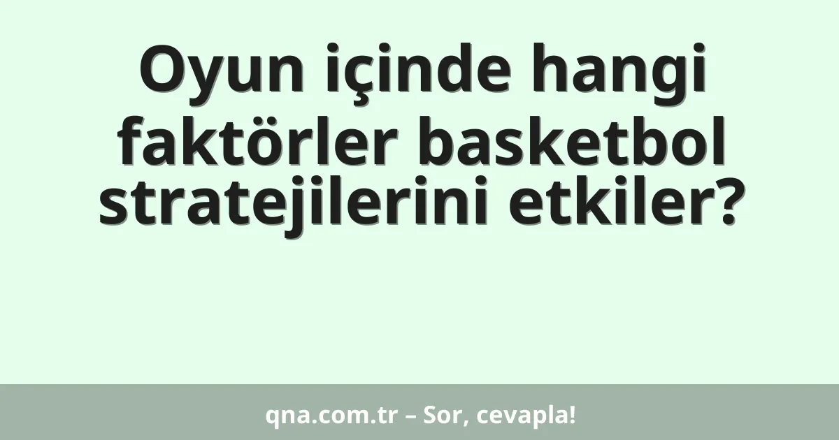 Oyun içinde hangi faktörler basketbol stratejilerini etkiler?