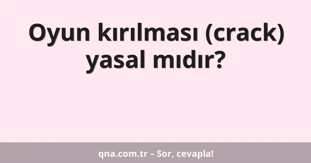 Oyun kırılması (crack) yasal mıdır?