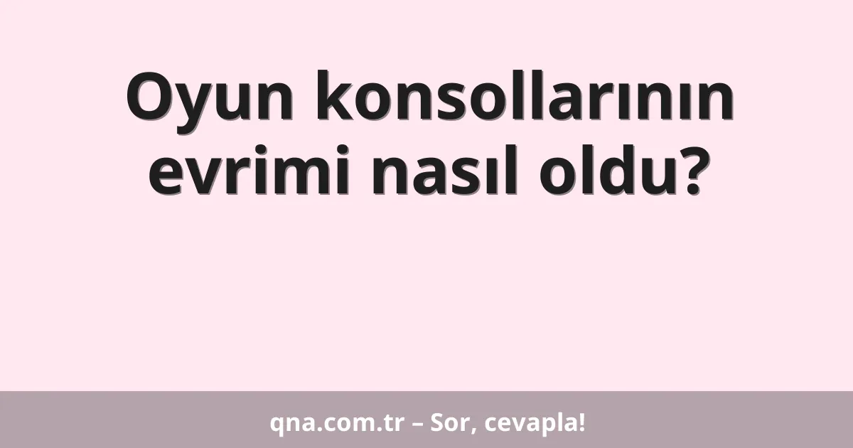 Oyun konsollarının evrimi nasıl oldu?