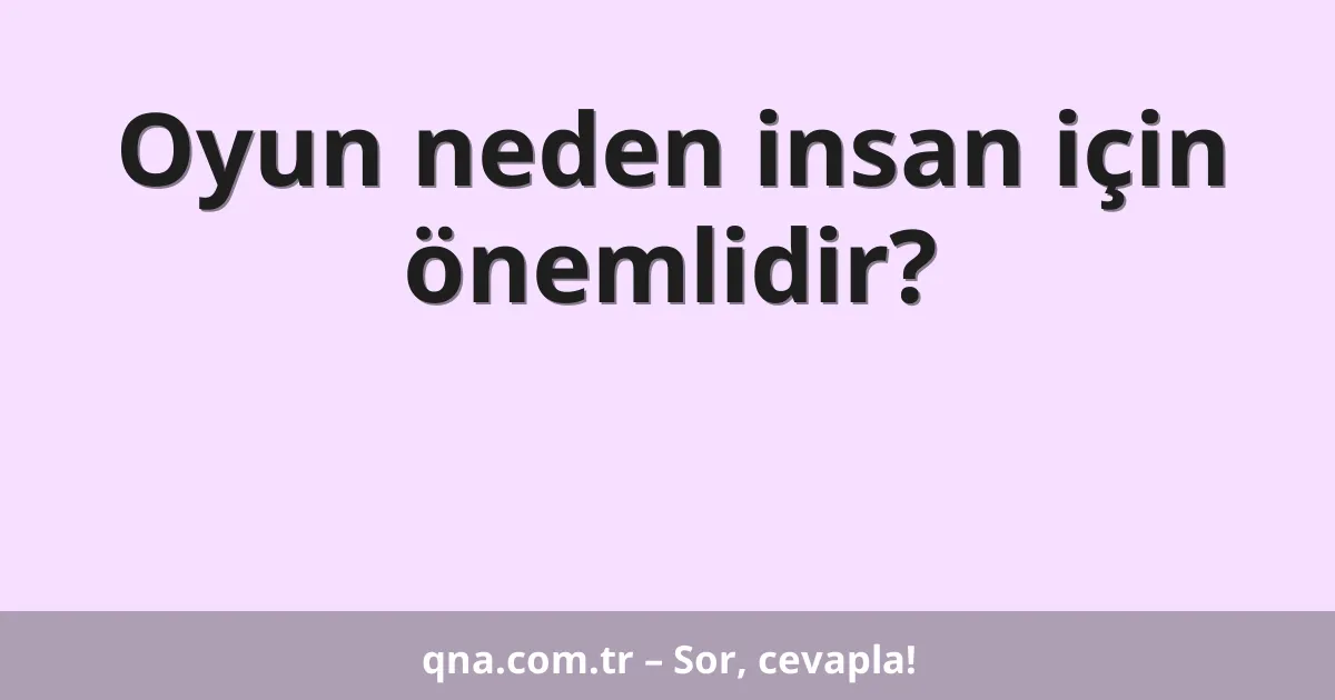 Oyun neden insan için önemlidir?
