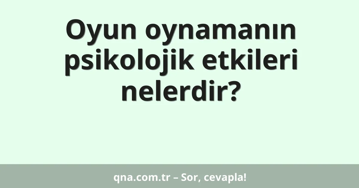 Oyun oynamanın psikolojik etkileri nelerdir?