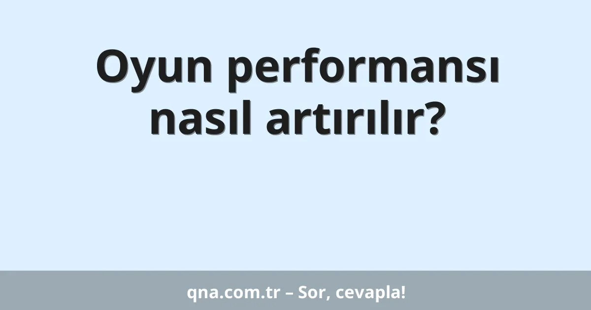 Oyun performansı nasıl artırılır?