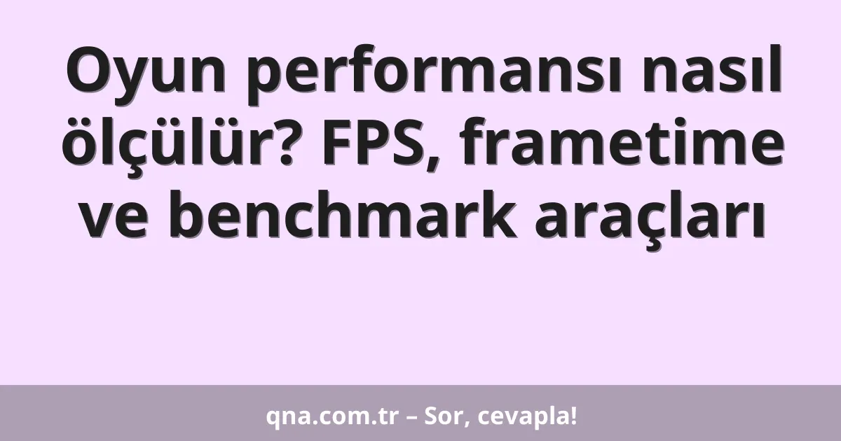 Oyun performansı nasıl ölçülür? FPS, frametime ve benchmark araçları
