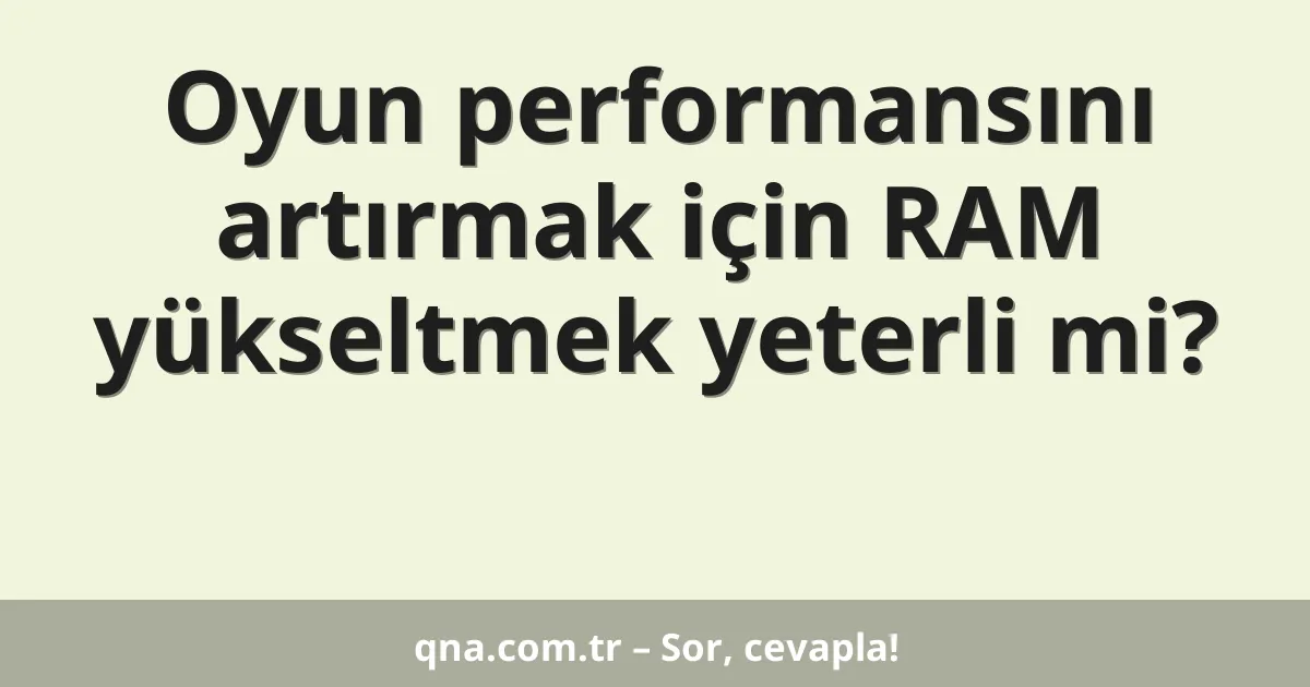 Oyun performansını artırmak için RAM yükseltmek yeterli mi?