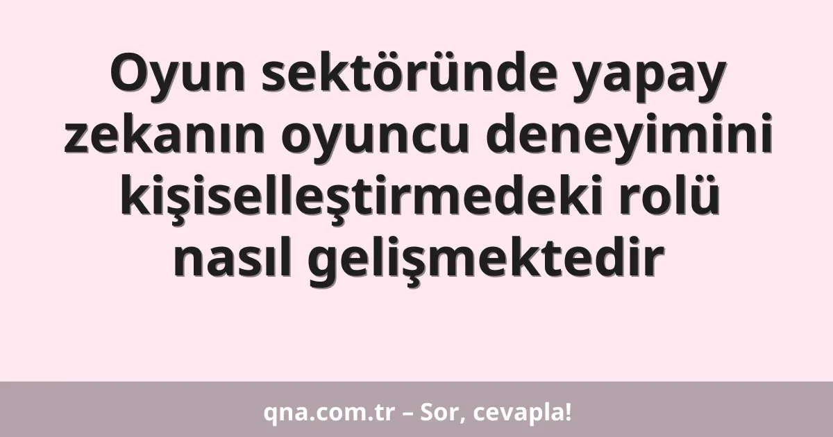 Oyun sektöründe yapay zekanın oyuncu deneyimini kişiselleştirmedeki rolü nasıl gelişmektedir