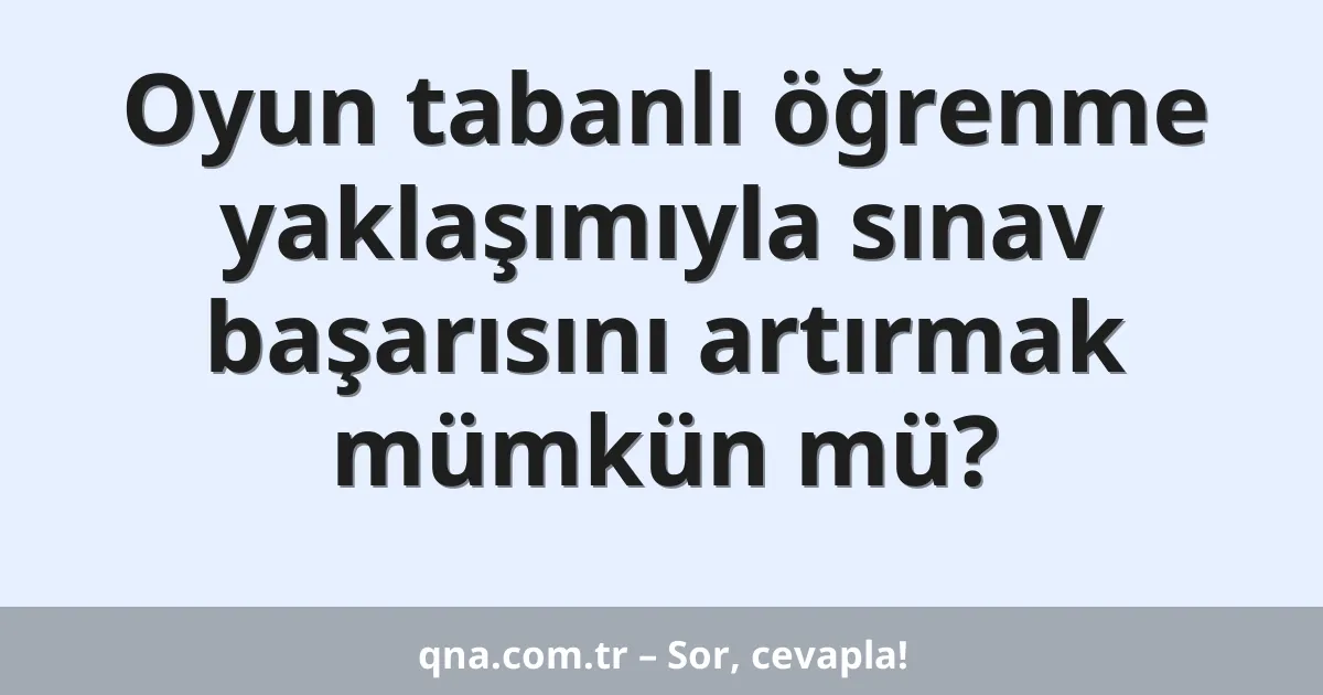 Oyun tabanlı öğrenme yaklaşımıyla sınav başarısını artırmak mümkün mü?