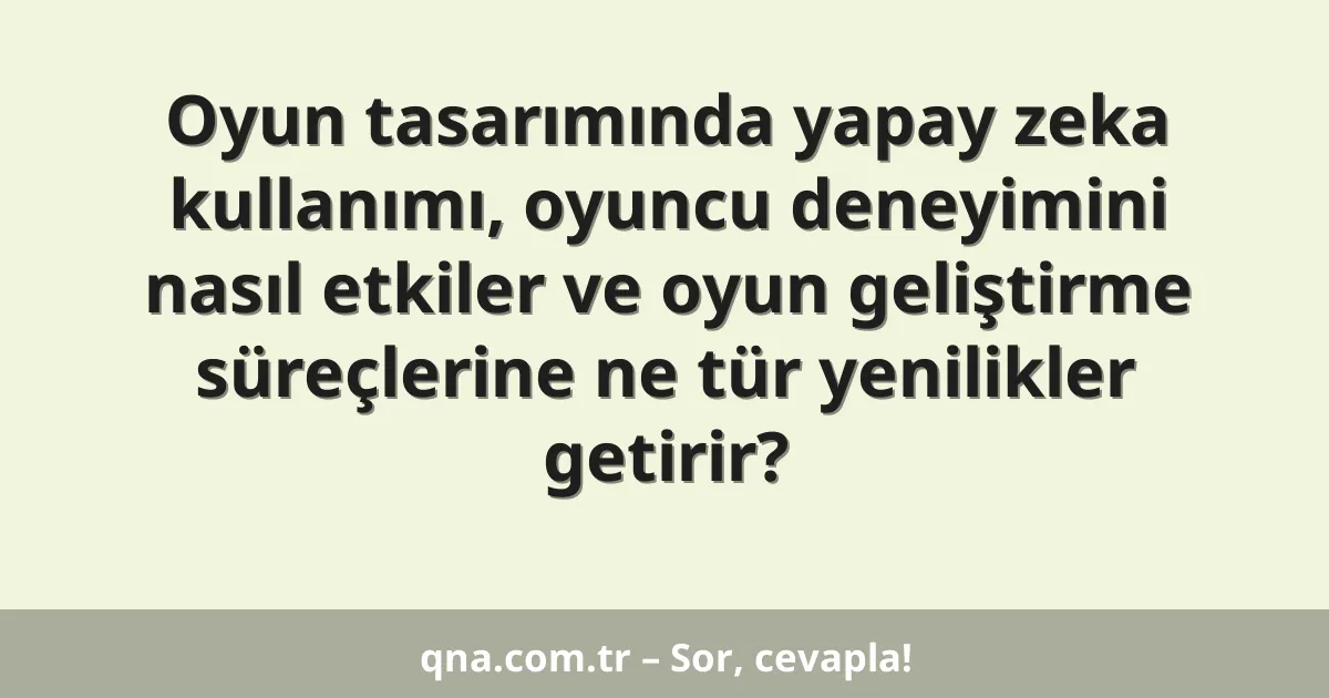 Oyun tasarımında yapay zeka kullanımı, oyuncu deneyimini nasıl etkiler ve oyun geliştirme süreçlerine ne tür yenilikler getirir?