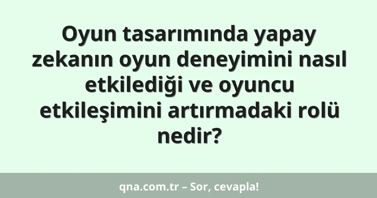 Oyun tasarımında yapay zekanın oyun deneyimini nasıl etkilediği ve oyuncu etkileşimini artırmadaki rolü nedir?