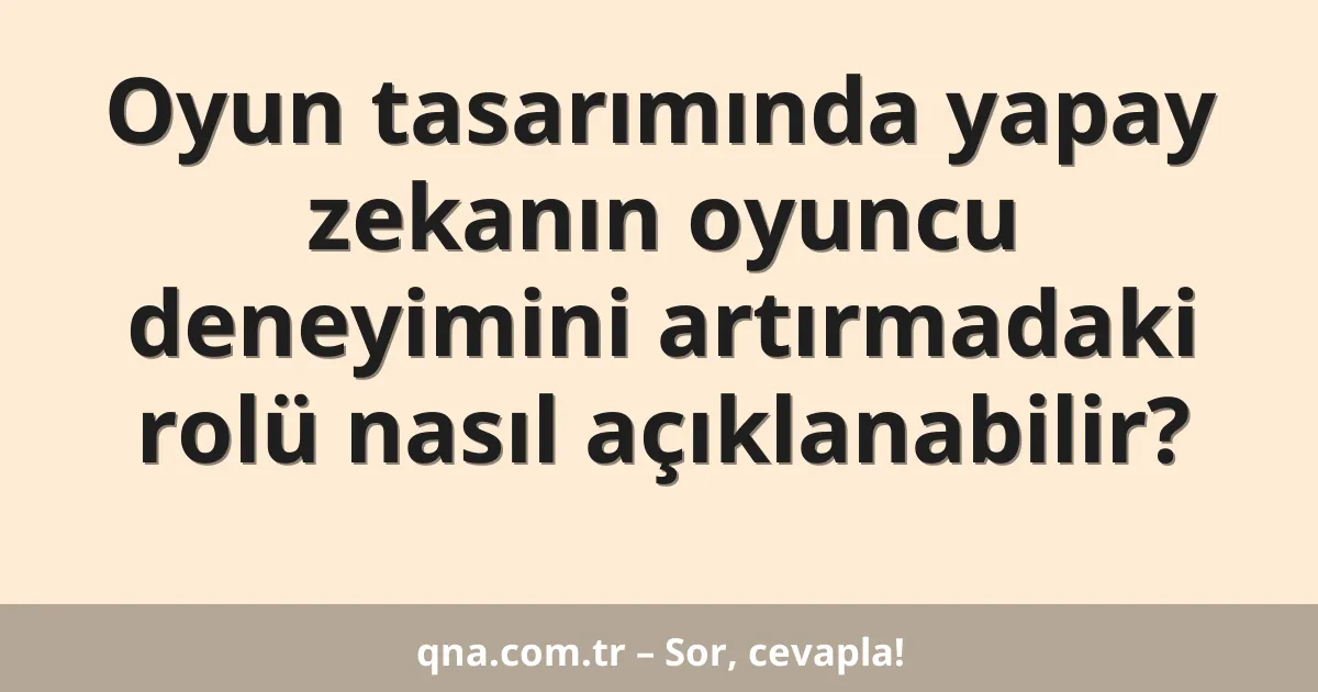Oyun tasarımında yapay zekanın oyuncu deneyimini artırmadaki rolü nasıl açıklanabilir?