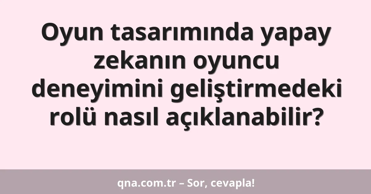 Oyun tasarımında yapay zekanın oyuncu deneyimini geliştirmedeki rolü nasıl açıklanabilir?