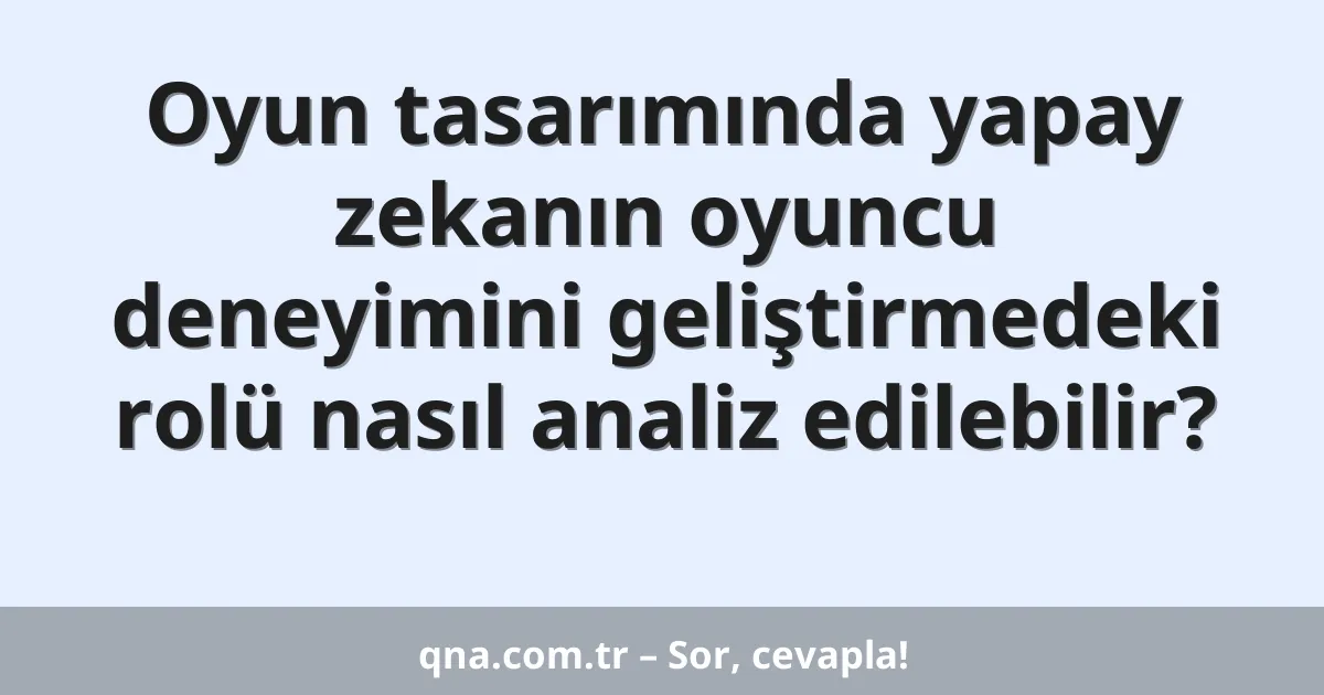 Oyun tasarımında yapay zekanın oyuncu deneyimini geliştirmedeki rolü nasıl analiz edilebilir?