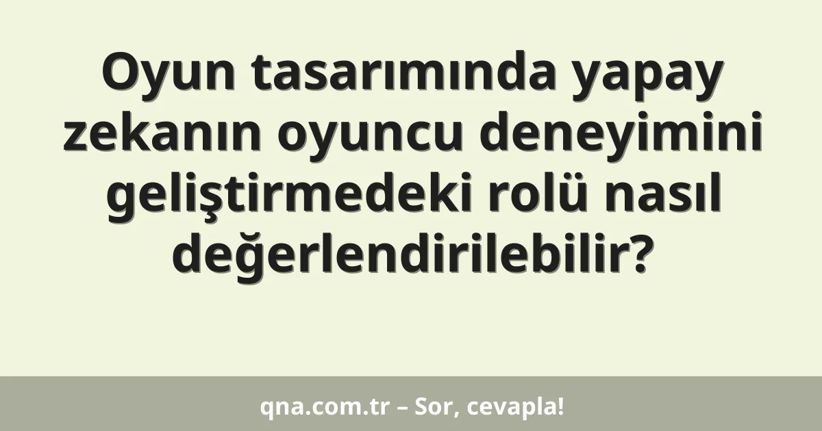 Oyun tasarımında yapay zekanın oyuncu deneyimini geliştirmedeki rolü nasıl değerlendirilebilir?