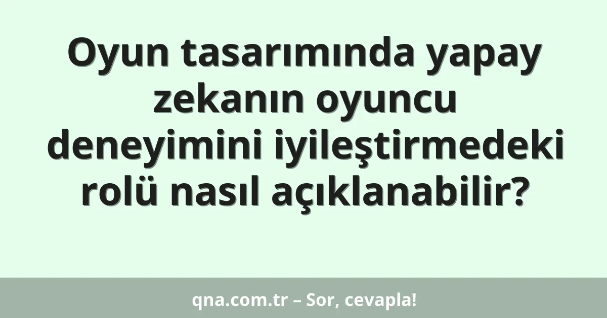 Oyun tasarımında yapay zekanın oyuncu deneyimini iyileştirmedeki rolü nasıl açıklanabilir?
