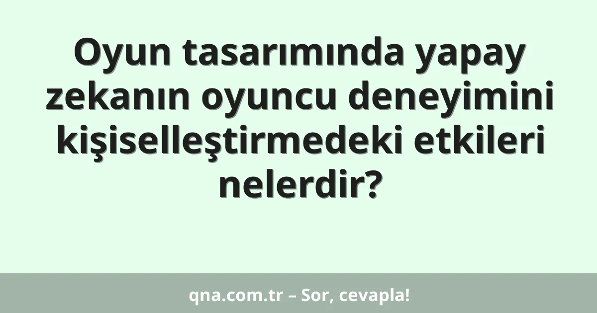Oyun tasarımında yapay zekanın oyuncu deneyimini kişiselleştirmedeki etkileri nelerdir?