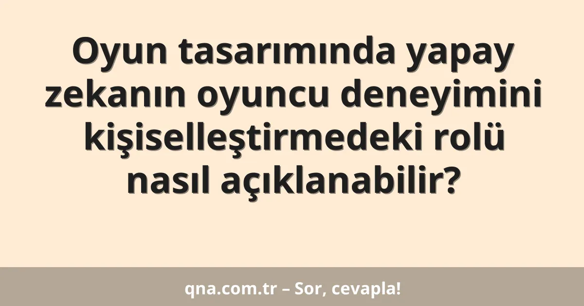 Oyun tasarımında yapay zekanın oyuncu deneyimini kişiselleştirmedeki rolü nasıl açıklanabilir?