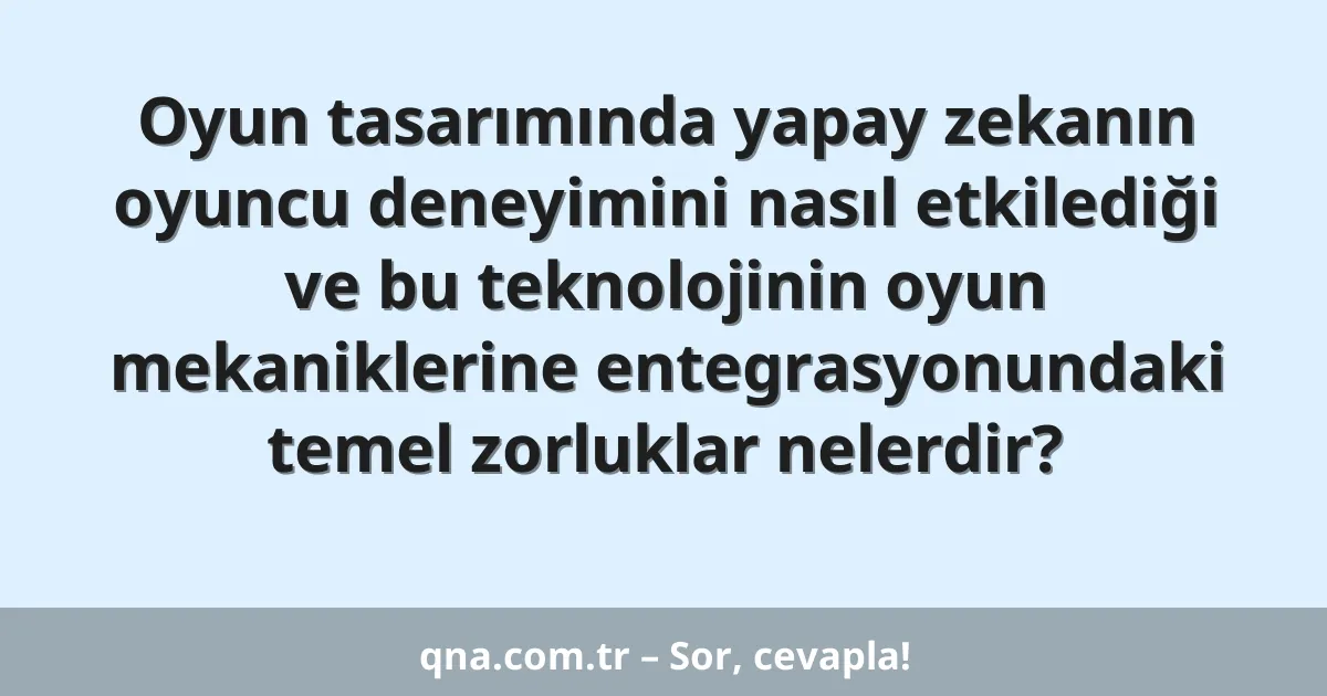 Oyun tasarımında yapay zekanın oyuncu deneyimini nasıl etkilediği ve bu teknolojinin oyun mekaniklerine entegrasyonundaki temel zorluklar nelerdir?