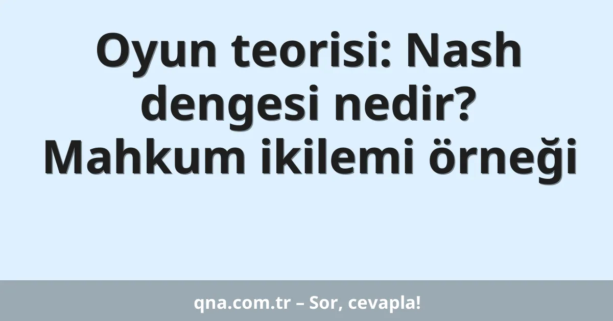 Oyun teorisi: Nash dengesi nedir? Mahkum ikilemi örneği