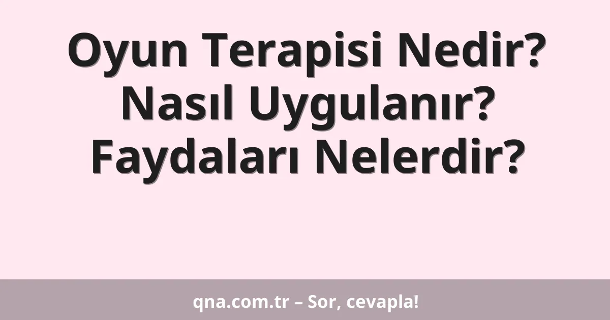Oyun Terapisi Nedir? Nasıl Uygulanır? Faydaları Nelerdir?