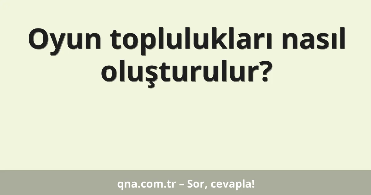 Oyun toplulukları nasıl oluşturulur?