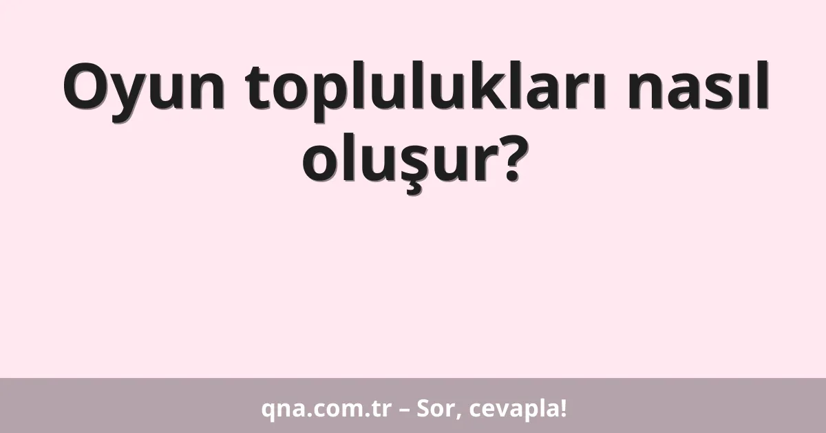 Oyun toplulukları nasıl oluşur?