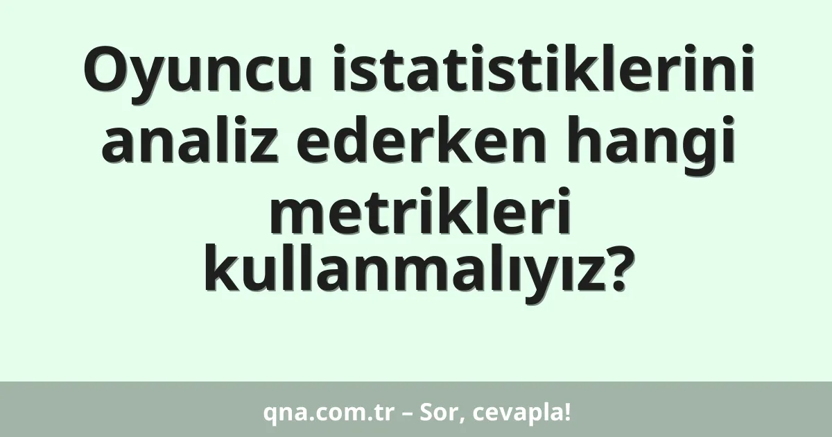 Oyuncu istatistiklerini analiz ederken hangi metrikleri kullanmalıyız?