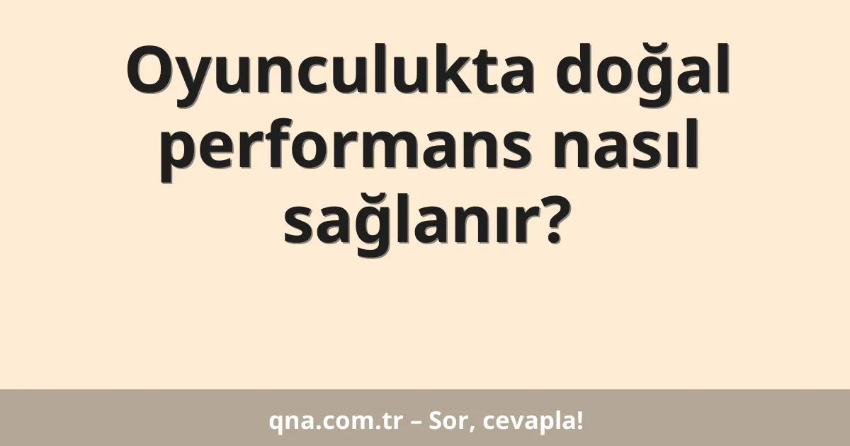 Oyunculukta doğal performans nasıl sağlanır?