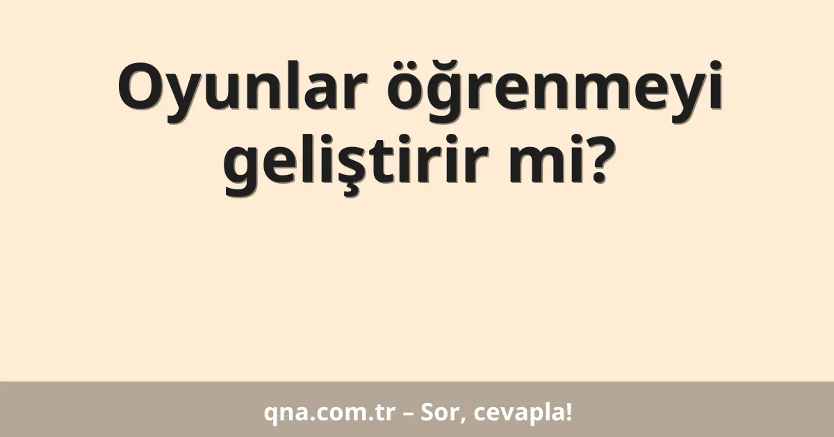 Oyunlar öğrenmeyi geliştirir mi?