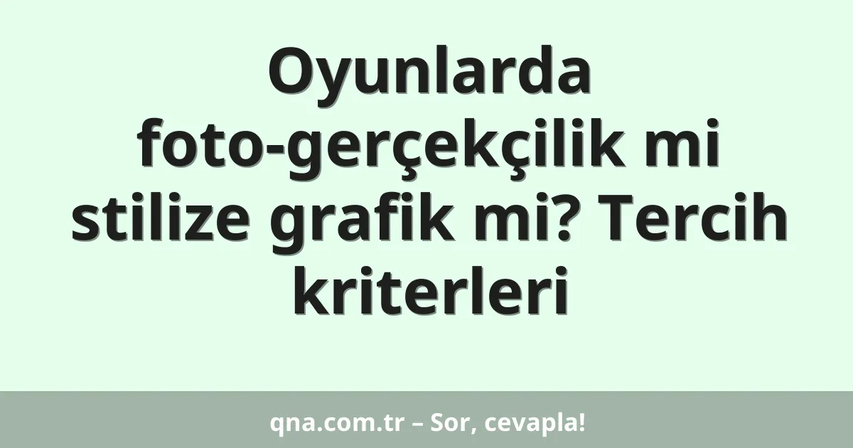 Oyunlarda foto-gerçekçilik mi stilize grafik mi? Tercih kriterleri