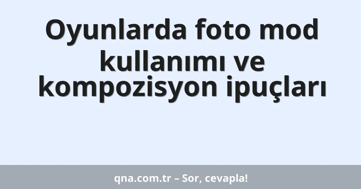 Oyunlarda foto mod kullanımı ve kompozisyon ipuçları