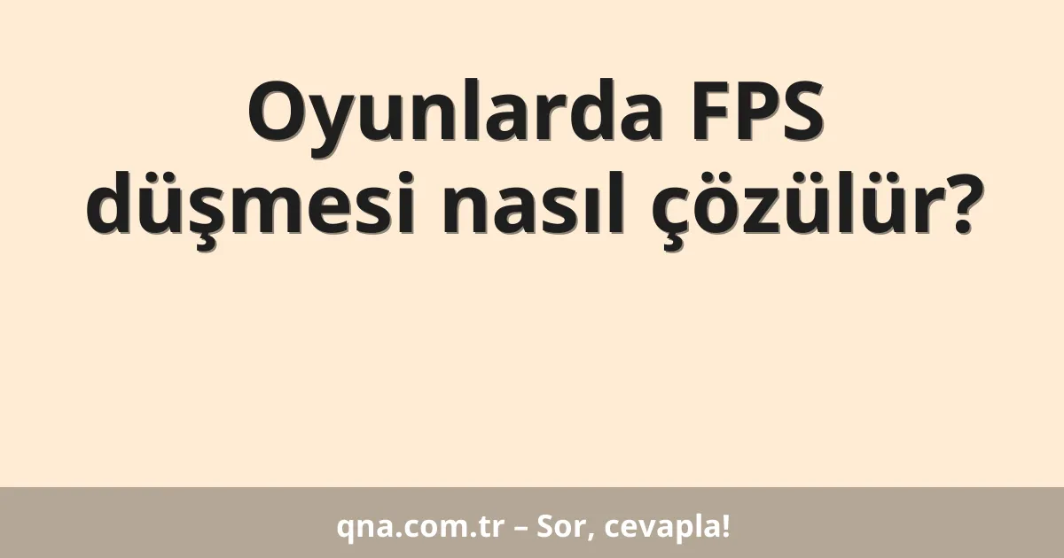 Oyunlarda FPS düşmesi nasıl çözülür?