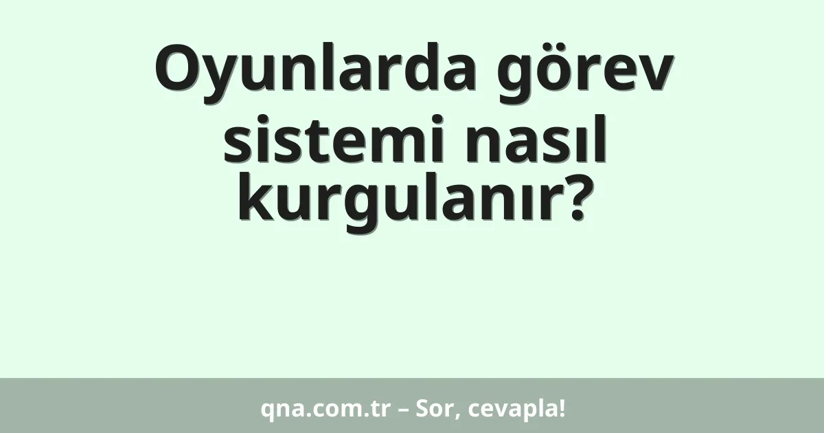 Oyunlarda görev sistemi nasıl kurgulanır?